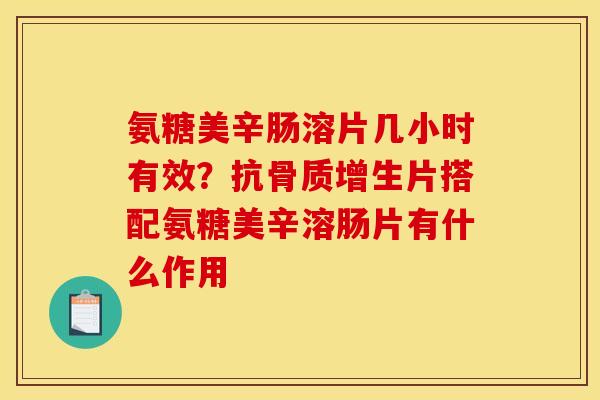 氨糖美辛肠溶片几小时有效?抗片搭配氨糖美辛溶肠片有什么作用 氨糖美辛肠溶片几小时有效?抗片搭配氨糖美辛溶肠片有什么作用