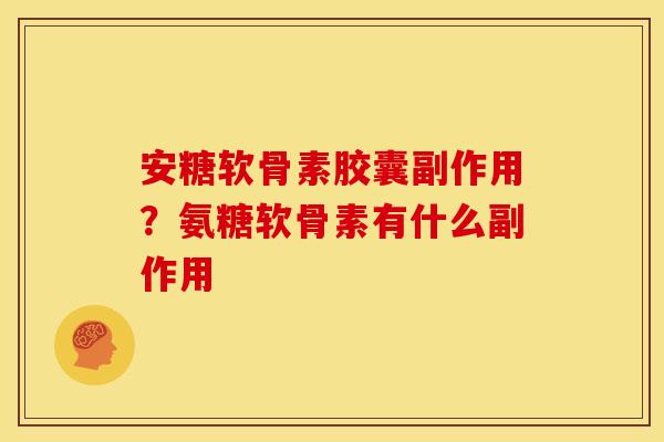 安糖软骨素胶囊副作用？氨糖软骨素有什么副作用