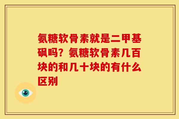 氨糖软骨素就是二甲基砜吗？氨糖软骨素几百块的和几十块的有什么区别