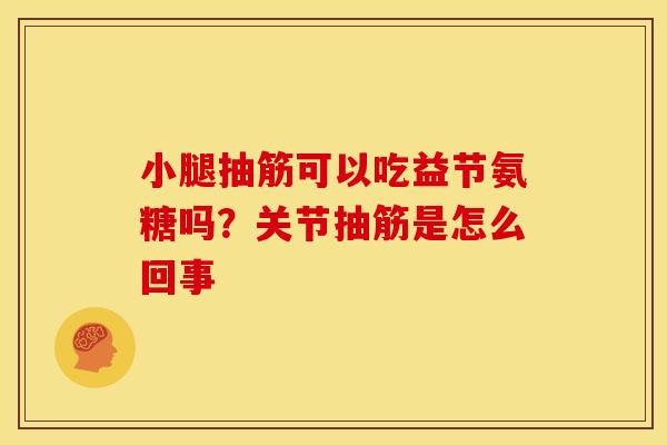 小腿抽筋可以吃益节氨糖吗？关节抽筋是怎么回事