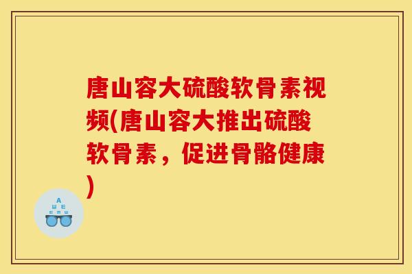 唐山容大硫酸软骨素视频(唐山容大推出硫酸软骨素,促进骨骼健康) 唐山容大硫酸软骨素视频(唐山容大推出硫酸软骨素,促进骨骼健康)