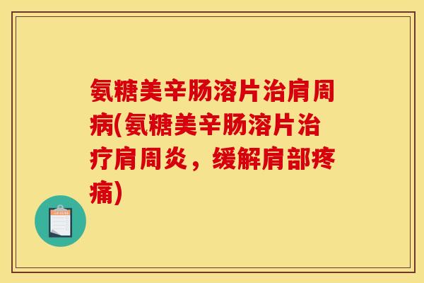 氨糖美辛肠溶片治肩周病(氨糖美辛肠溶片治疗肩周炎，缓解肩部疼痛)