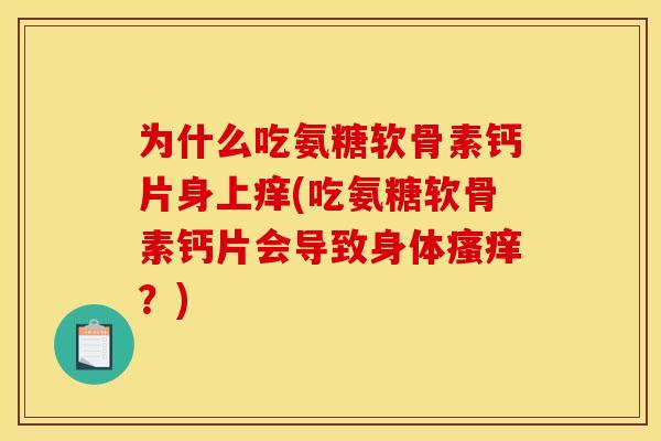 为什么吃氨糖软骨素钙片身上痒(吃氨糖软骨素钙片会导致身体瘙痒？)