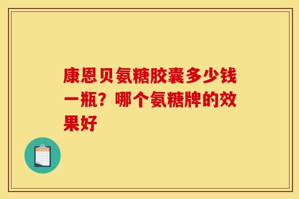 康恩贝氨糖胶囊多少钱一瓶？哪个氨糖牌的效果好