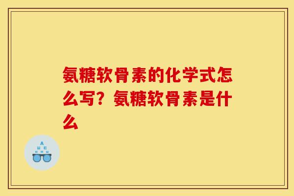 氨糖软骨素的化学式怎么写?氨糖软骨素是什么 氨糖软骨素的化学式怎么写?氨糖软骨素是什么