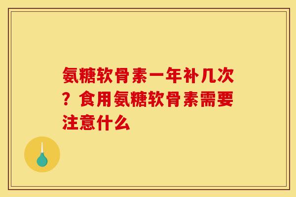 氨糖软骨素一年补几次？食用氨糖软骨素需要注意什么