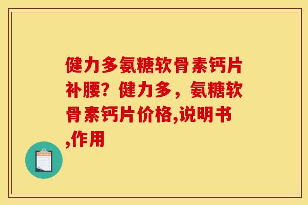 健力多氨糖软骨素钙片补腰？健力多，氨糖软骨素钙片价格,说明书,作用