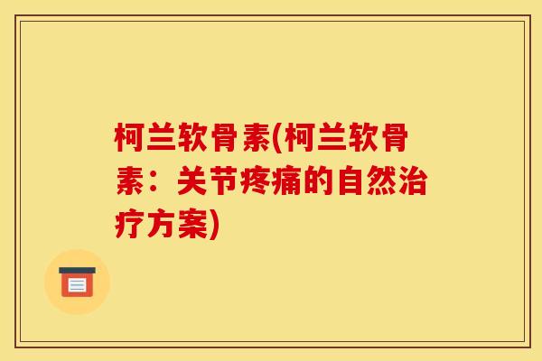 柯兰软骨素(柯兰软骨素：关节疼痛的自然治疗方案)