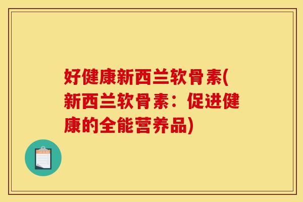 好健康新西兰软骨素(新西兰软骨素：促进健康的全能营养品)