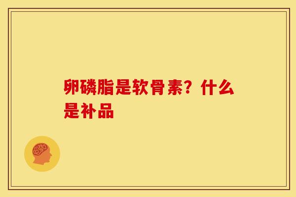 卵磷脂是软骨素？什么是补品