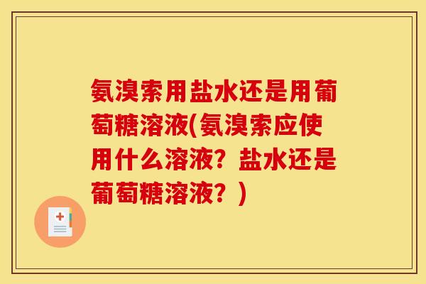 氨溴索用盐水还是用葡萄糖溶液(氨溴索应使用什么溶液？盐水还是葡萄糖溶液？)