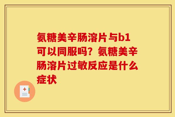 氨糖美辛肠溶片与b1可以同服吗？氨糖美辛肠溶片过敏反应是什么症状