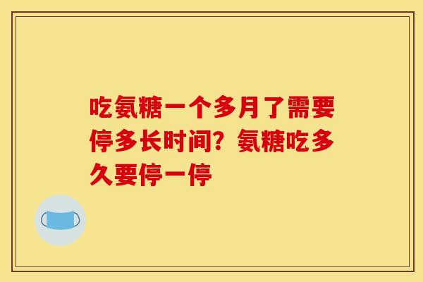 吃氨糖一个多月了需要停多长时间?氨糖吃多久要停一停 吃氨糖一个多月了需要停多长时间?氨糖吃多久要停一停