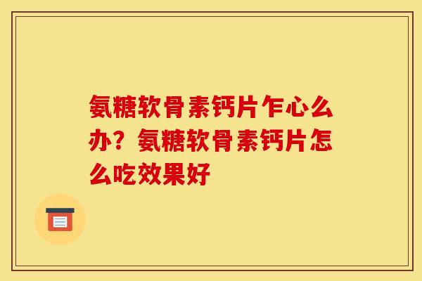 氨糖软骨素钙片乍心么办？氨糖软骨素钙片怎么吃效果好