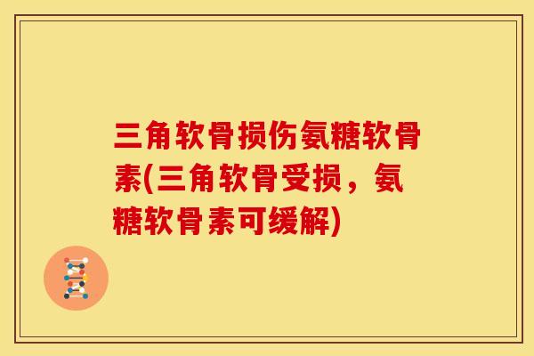 三角软骨损伤氨糖软骨素(三角软骨受损,氨糖软骨素可缓解) 三角软骨损伤氨糖软骨素(三角软骨受损,氨糖软骨素可缓解)