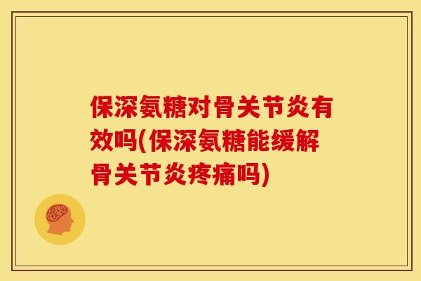 保深氨糖对骨关节炎有效吗(保深氨糖能缓解骨关节炎疼痛吗)