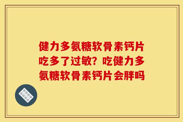 健力多氨糖软骨素钙片吃多了过敏？吃健力多氨糖软骨素钙片会胖吗