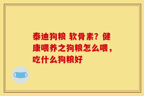 泰迪狗粮 软骨素?健康喂养之狗粮怎么喂,吃什么狗粮好 泰迪狗粮 软骨素?健康喂养之狗粮怎么喂,吃什么狗粮好