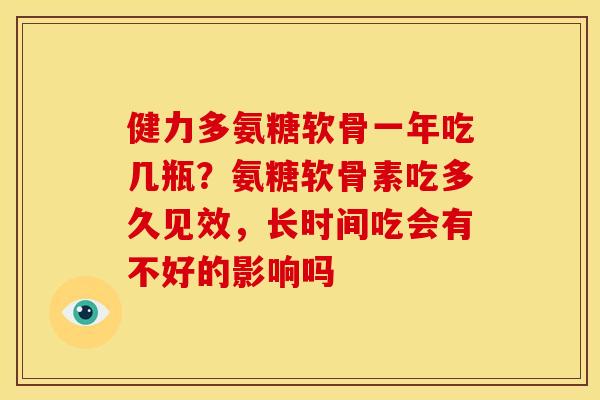 健力多氨糖软骨一年吃几瓶？氨糖软骨素吃多久见效，长时间吃会有不好的影响吗