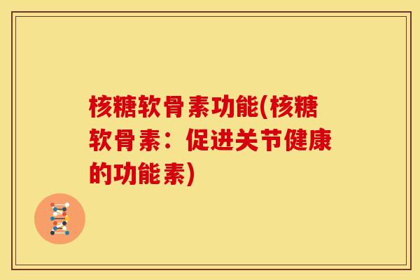 核糖软骨素功能(核糖软骨素：促进关节健康的功能素)