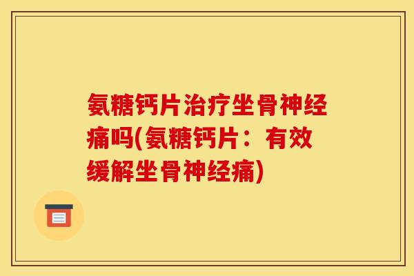 氨糖钙片坐骨痛吗(氨糖钙片:有效缓解坐骨痛) 氨糖钙片坐骨痛吗(氨糖钙片:有效缓解坐骨痛)