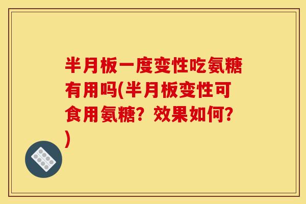 一度变性吃氨糖有用吗(变性可食用氨糖?效果如何?) 一度变性吃氨糖有用吗(变性可食用氨糖?效果如何?)