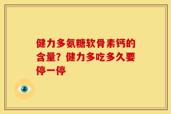 健力多氨糖软骨素钙的含量?健力多吃多久要停一停 健力多氨糖软骨素钙的含量?健力多吃多久要停一停