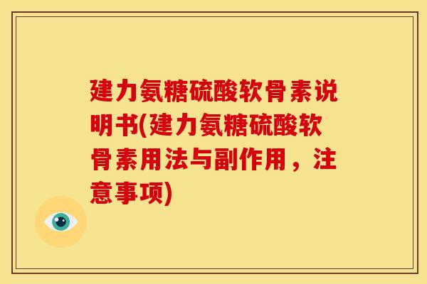 建力氨糖硫酸软骨素说明书(建力氨糖硫酸软骨素用法与副作用,注意事项) 建力氨糖硫酸软骨素说明书(建力氨糖硫酸软骨素用法与副作用,注意事项)