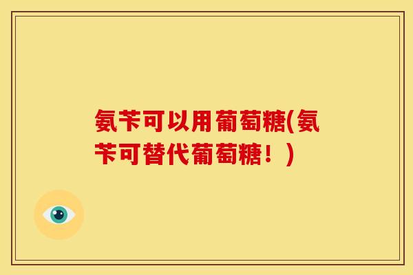 氨苄可以用葡萄糖(氨苄可替代葡萄糖！)