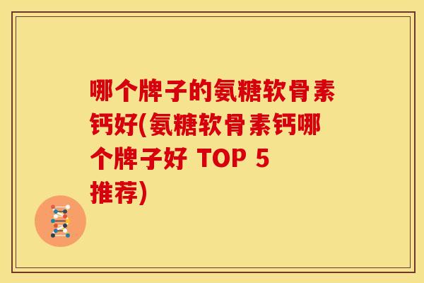 哪个牌子的氨糖软骨素钙好(氨糖软骨素钙哪个牌子好 TOP 5推荐) 哪个牌子的氨糖软骨素钙好(氨糖软骨素钙哪个牌子好 TOP 5推荐)