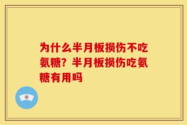 为什么半月板损伤不吃氨糖？半月板损伤吃氨糖有用吗