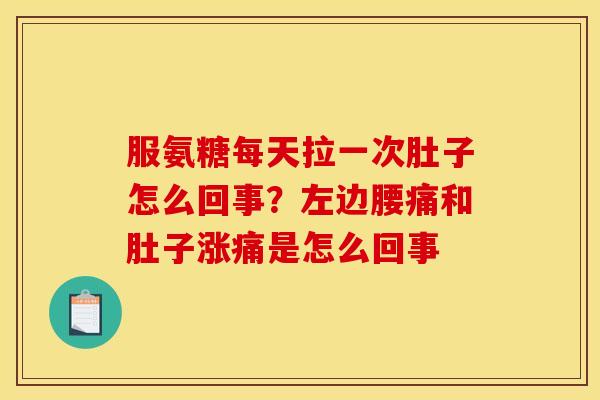 服氨糖每天拉一次肚子怎么回事?左边腰痛和肚子涨痛是怎么回事 服氨糖每天拉一次肚子怎么回事?左边腰痛和肚子涨痛是怎么回事