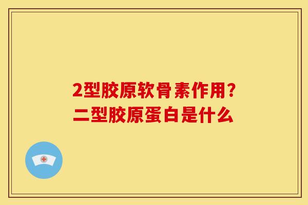 2型胶原软骨素作用?二型胶原蛋白是什么 2型胶原软骨素作用?二型胶原蛋白是什么