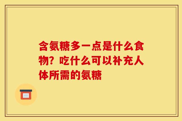 含氨糖多一点是什么食物？吃什么可以补充人体所需的氨糖