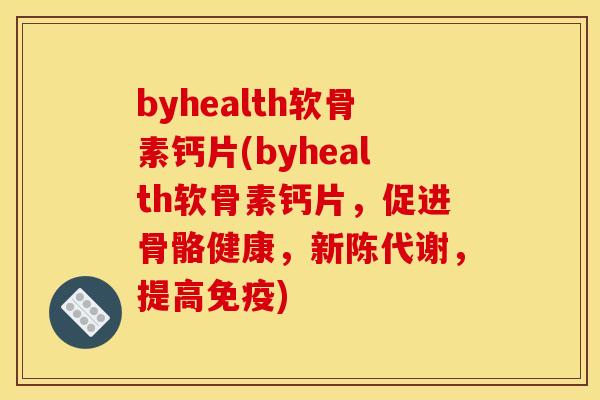 byhealth软骨素钙片(byhealth软骨素钙片,促进骨骼健康,,提高免疫) byhealth软骨素钙片(byhealth软骨素钙片,促进骨骼健康,,提高免疫)