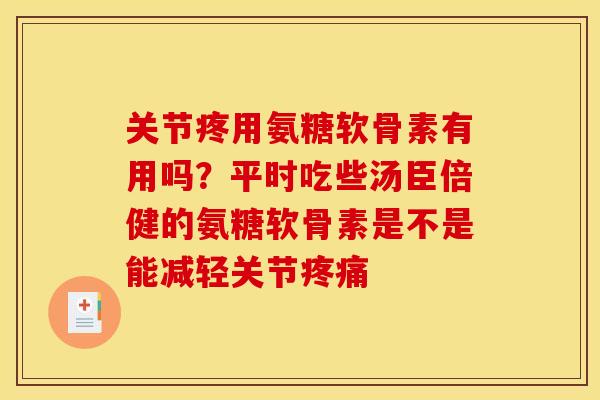 关节疼用氨糖软骨素有用吗？平时吃些汤臣倍健的氨糖软骨素是不是能减轻关节疼痛