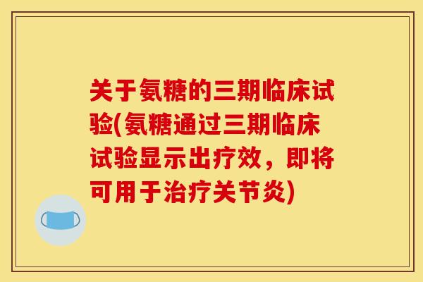 关于氨糖的三期临床试验(氨糖通过三期临床试验显示出疗效，即将可用于)