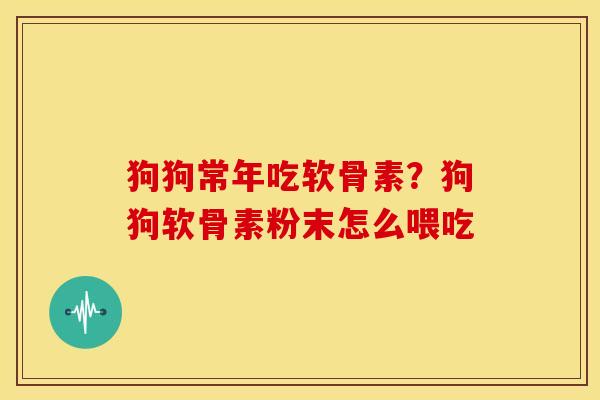 狗狗常年吃软骨素？狗狗软骨素粉末怎么喂吃