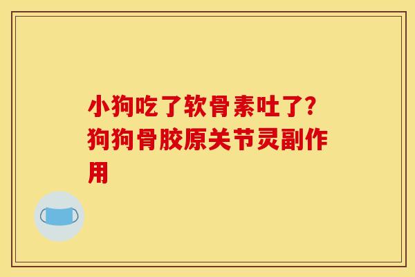 小狗吃了软骨素吐了？狗狗骨胶原关节灵副作用