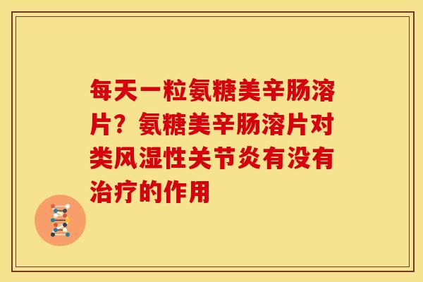 每天一粒氨糖美辛肠溶片?氨糖美辛肠溶片对类性有没有的作用 每天一粒氨糖美辛肠溶片?氨糖美辛肠溶片对类性有没有的作用