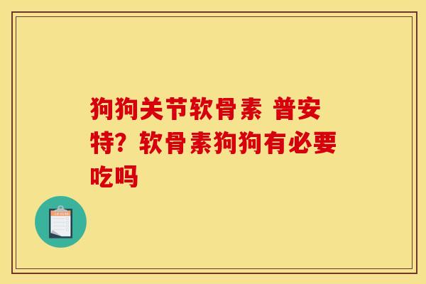 狗狗关节软骨素 普安特？软骨素狗狗有必要吃吗