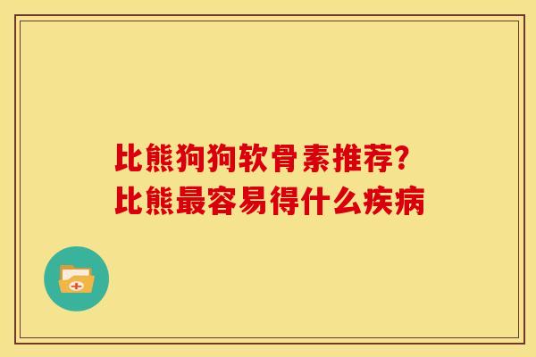 比熊狗狗软骨素推荐？比熊容易得什么