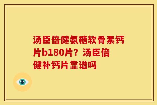 汤臣倍健氨糖软骨素钙片b180片？汤臣倍健补钙片靠谱吗