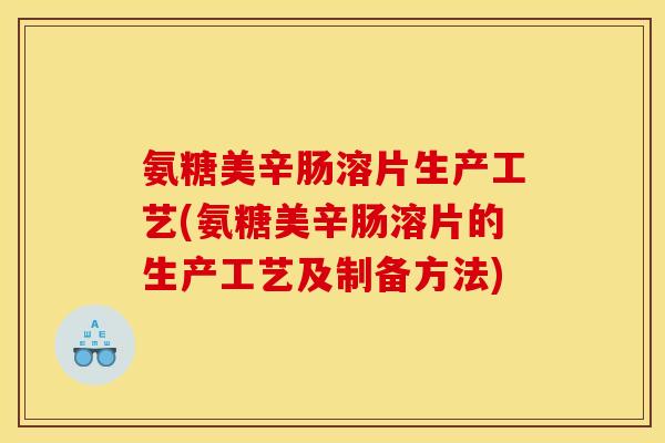 氨糖美辛肠溶片生产工艺(氨糖美辛肠溶片的生产工艺及制备方法)