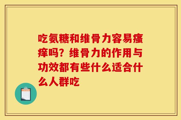 吃氨糖和维骨力容易吗?维骨力的作用与功效都有些什么适合什么人群吃 吃氨糖和维骨力容易吗?维骨力的作用与功效都有些什么适合什么人群吃