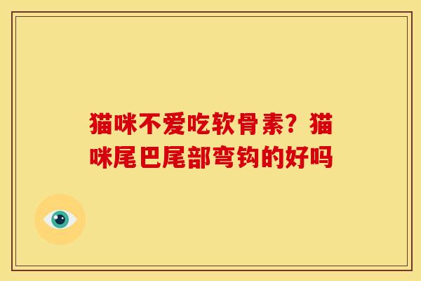 猫咪不爱吃软骨素？猫咪尾巴尾部弯钩的好吗