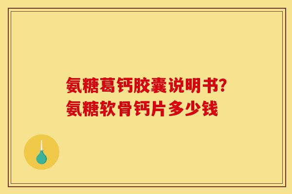 氨糖葛钙胶囊说明书？氨糖软骨钙片多少钱