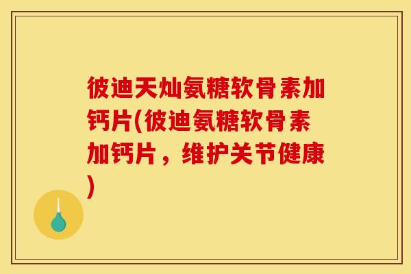 彼迪天灿氨糖软骨素加钙片(彼迪氨糖软骨素加钙片，维护关节健康)