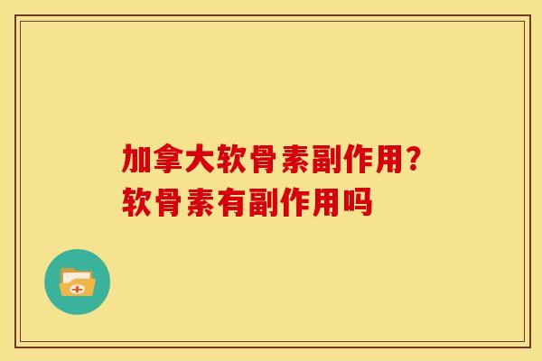 加拿大软骨素副作用？软骨素有副作用吗