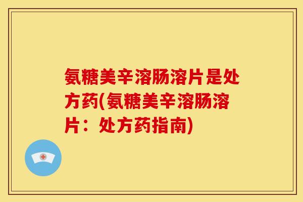 氨糖美辛溶肠溶片是处方药(氨糖美辛溶肠溶片：处方药指南)